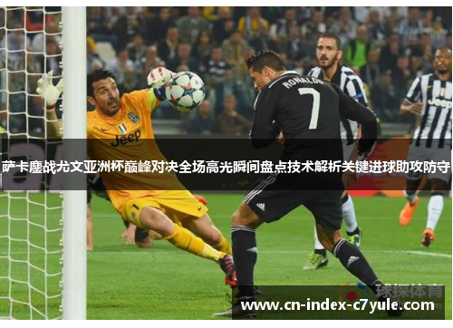 萨卡鏖战尤文亚洲杯巅峰对决全场高光瞬间盘点技术解析关键进球助攻防守 萨卡鏖战尤文亚洲杯巅峰对决全场高光瞬间盘点技术解析关键进球助攻防守