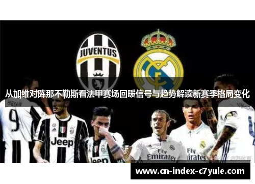 从加维对阵那不勒斯看法甲赛场回暖信号与趋势解读新赛季格局变化 从加维对阵那不勒斯看法甲赛场回暖信号与趋势解读新赛季格局变化