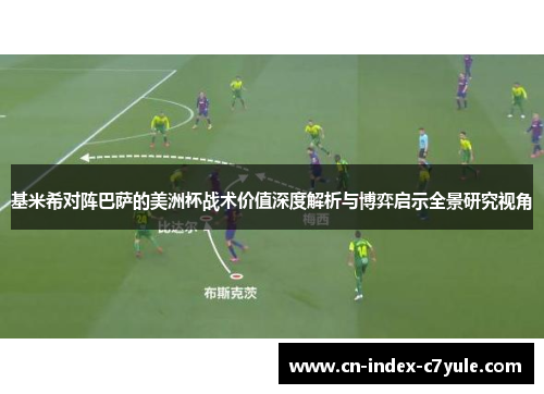 基米希对阵巴萨的美洲杯战术价值深度解析与博弈启示全景研究视角