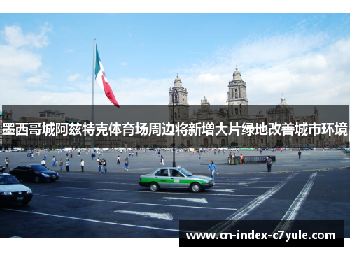 墨西哥城阿兹特克体育场周边将新增大片绿地改善城市环境