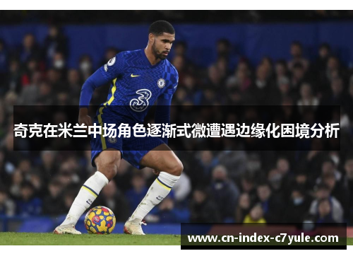 奇克在米兰中场角色逐渐式微遭遇边缘化困境分析 奇克在米兰中场角色逐渐式微遭遇边缘化困境分析