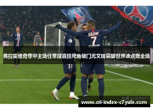 弗拉霍维奇意甲主场任意球直挂死角破门尤文锋霸脚世界波点燃全场